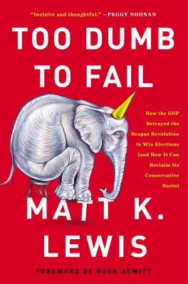 Too dumb to fail : how the GOP betrayed the Reagan revolution to win elections (and how it can reclaim its conservative roots) cover image
