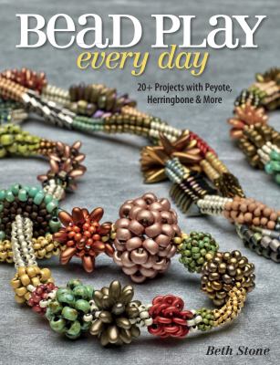 Bead play every day : stitch 20+ projects with peyote, herringbone, and more cover image
