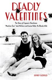 Deadly valentines the story of Capone's henchman "Machine Gun" Jack McGurn and Louise Rolfe, his blonde alibi  cover image cdn