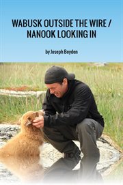 Wabusk outside the wire / nanook looking in a northwords story  cover image cdn