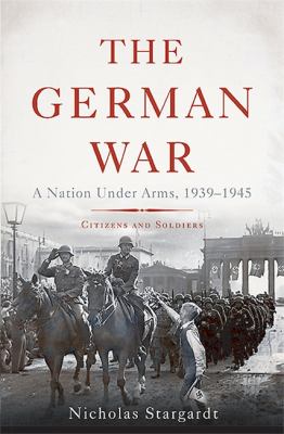 The German War : a nation under arms, 1939-1945 : citizens and soldiers cover image