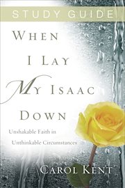 Study guide When I lay my Isaac down : unshakable faith in unthinkable circumstances  cover image cdn