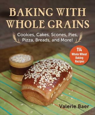 Baking with whole grains! recipes, tips, and tricks for baking cookies, cakes, scones, pies, pizza, breads, and more! cover image