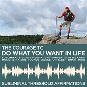 The courage to do what you want in life subliminal affirmations & guided meditation hypnosis with re cover image cdn