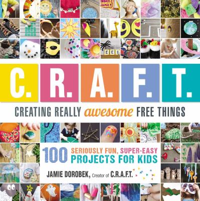 C.R.A.F.T. : creating really awesome free things : 100 seriously fun, super-easy projects for kids cover image
