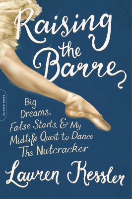 Raising the barre big dreams, false starts, & my midlife quest to dance, the nutcracker cover image