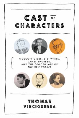 Cast of characters : Wolcott Gibbs, E.B. White, James Thurber, and the golden age of the New Yorker cover image