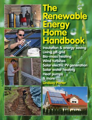 The renewable energy home handbook : insulation & energy saving, living off-grid, biomass heating, wind turbines, solar electric PV generation, solar water heating, heat pumps, & more... cover image