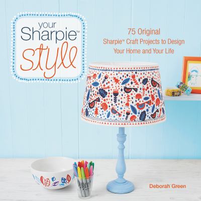 Your Sharpie style : 75 original Sharpie® craft projects to design your home and your life cover image