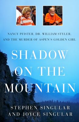 Shadow on the mountain : Nancy Pfister, Dr. William Styler, and the murder of Aspen's golden girl cover image