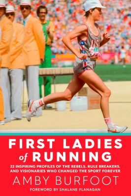 First ladies of running : 22 inspiring profiles of the rebels, rule breakers, and visionaries who changed the sport forever cover image