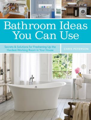 Bathroom ideas you can use : secrets & solutions for freshening up the hardest-working room in your house cover image