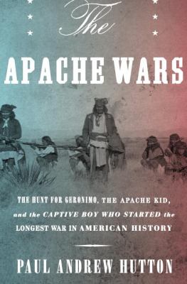The Apache wars : the hunt for Geronimo, the Apache Kid, and the captive boy who started the longest war in American history cover image