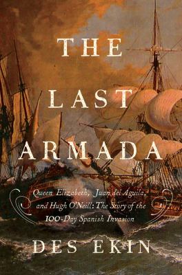 The last armada : Queen Elizabeth, Juan del Águila, and Hugh O'Neill : the story of the 100-day Spanish invasion cover image