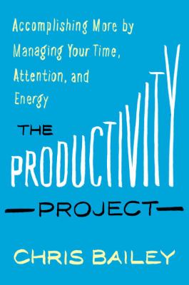 The productivity project : accomplishing more by managing your time, attention, and energy better cover image