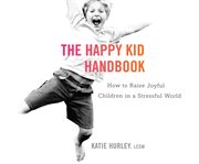 The happy kid handbook how to raise joyful children in a stressful world  cover image cdn