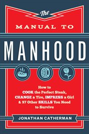The manual to manhood how to cook the perfect steak, change a tire, impress a girl & 97 other skills you need to survive  cover image cdn