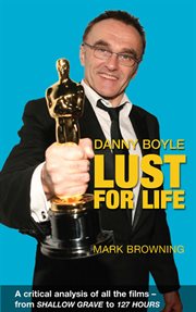Danny Boyle - Lust for Life a Critical Analysis of All the Films from Shallow Grave to 127 Hours cover image cdn