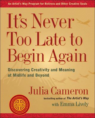 It's never too late to begin again : discovering creativity and meaning at midlife and beyond cover image