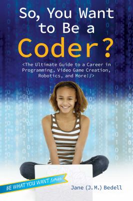 So, you want to be a coder? : the ultimate guide to a career in programming, video game creation, robotics, and more! cover image