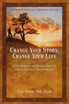 Change your story, change your life : using shamanic and Jungian tools to achieve personal transformation cover image