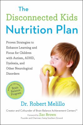 The disconnected kids nutrition plan : proven strategies to enhance learning and focus for children with autism, ADHD, dyslexia, and other neurological disorders cover image