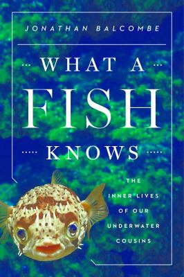 What a fish knows : the inner lives of our underwater cousins  cover image cdn