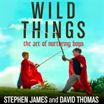 Wild things: the art of nurturing boys cover image cdn