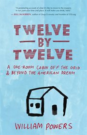 Twelve by twelve: a one-room cabin off the grid & beyond the American dream cover image cdn