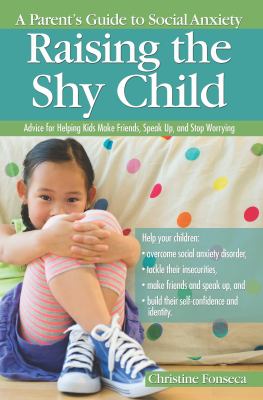 Raising the shy child : a parent's guide to social anxiety : advice for helping kids make friends, speak up, and stop worrying cover image