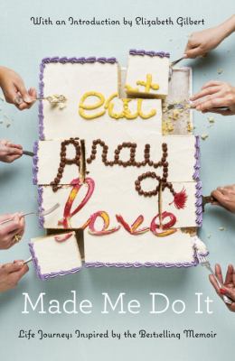 Eat pray love made me do it : life journeys inspired by the bestselling memoir cover image
