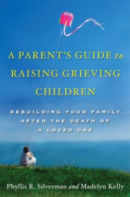A parent's guide to raising grieving children : rebuilding your family after the death of a loved one cover image