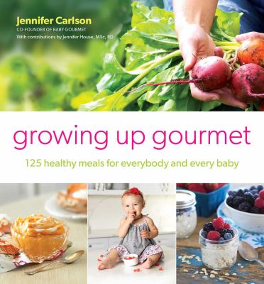 Growing up gourmet : 125 healthy meals for everybody and every baby cover image