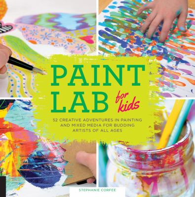Paint lab for kids : 52 adventures in painting and mixed-media for budding artists of all ages cover image