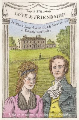 Love & friendship : in which Jane Austen's Lady Susan Vernon is entirely vindicated : concerning the beautiful Lady Susan Vernon, her cunning daughter & the strange antagonism of the DeCourcy family cover image