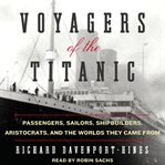 Voyagers of the Titanic: passengers, sailors, shipbuilders, aristocrats, and the worlds they came from cover image cdn
