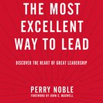 The Most Excellent Way to Lead: Discover the Heart of Great Leadership cover image cdn