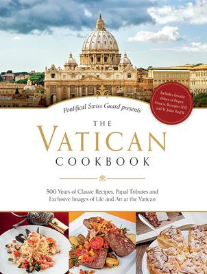 Pontifical Swiss Guard presents the Vatican cookbook : 500 years of classic recipes, papal tributes, and exclusive images of life and art at the Vatican cover image
