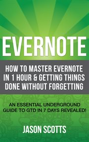 Evernote: how to master Evernote in 1 hour & getting things done without forgetting : an essential underground guide to GTD in 7 days revealed! cover image cdn