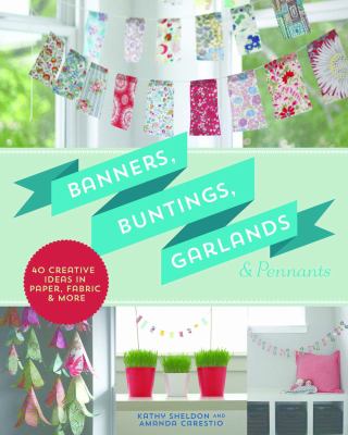 Banners, buntings, garlands & pennants : 40 creative ideas using paper, fabric & more cover image