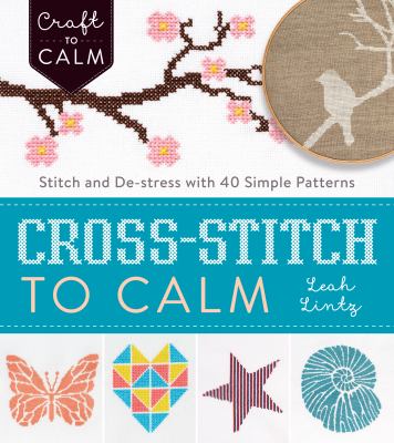 Cross-stitch to calm : stitch and de-stress with 40 simple patterns cover image