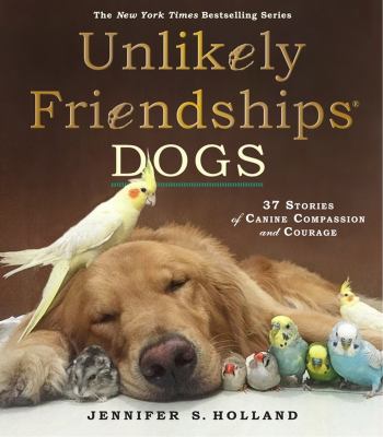 Unlikely friendships : dogs : 37 stories of canine compassion and courage  cover image cdn