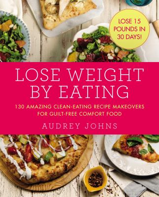 Lose weight by eating : 130 amazing clean-eating recipe makeovers for guilt-free comfort food cover image