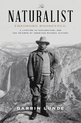 The naturalist Theodore Roosevelt, a lifetime of exploration, and the triumph of American natural history cover image cdn
