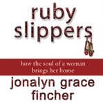 Ruby slippers: how the soul of a woman brings her home cover image cdn