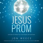 Jesus prom: life gets fun when you love people like God does cover image cdn