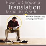 How to choose a translation for all its worth: a guide to understanding and using Bible versions cover image cdn