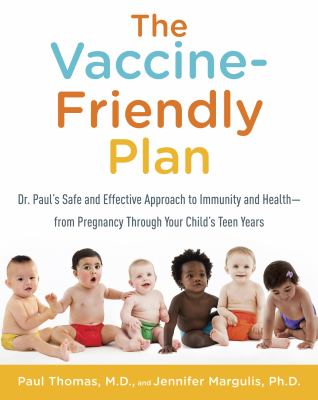 The vaccine-friendly plan : Dr. Paul's safe and effective approach to immunity and health-from pregnancy through your child's teen years cover image