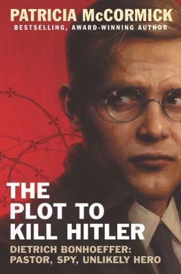 The plot to kill Hitler : Dietrich Bonhoeffer : pastor, spy, unlikely hero cover image