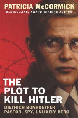 The plot to kill Hitler : Dietrich Bonhoeffer : pastor, spy, unlikely hero  cover image cdn